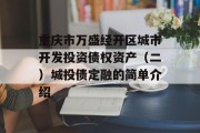 重庆市万盛经开区城市开发投资债权资产（二）城投债定融的简单介绍