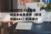 央企信托-212号诸城龙乡水务债券（债项评级AA+）的简单介绍