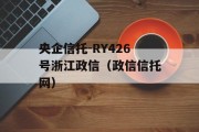 央企信托-RY426号浙江政信（政信信托网）