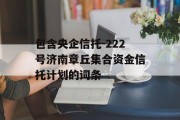 包含央企信托-222号济南章丘集合资金信托计划的词条