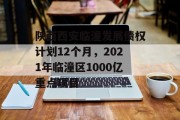 陕西西安临潼发展债权计划12个月，2021年临潼区1000亿重点项目