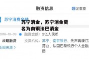 苏宁消金，苏宁消金更名为南银法巴消金