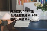 央企信托-561号集合资金信托计划（68信托公司名单）