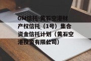 GM信托-黄石空港财产权信托（1号）集合资金信托计划（黄石空港投资有限公司）