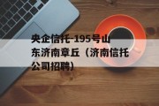 央企信托-195号山东济南章丘（济南信托公司招聘）