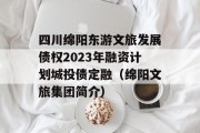 四川绵阳东游文旅发展债权2023年融资计划城投债定融（绵阳文旅集团简介）