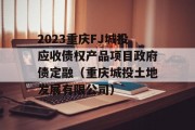 2023重庆FJ城投应收债权产品项目政府债定融（重庆城投土地发展有限公司）