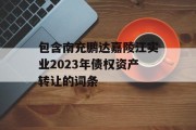 包含南充鹏达嘉陵江实业2023年债权资产转让的词条