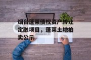 烟台蓬莱债权资产转让定融项目，蓬莱土地拍卖公示