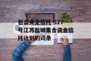 包含央企信托-527号江苏盐城集合资金信托计划的词条