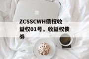 ZCSSCWH债权收益权01号，收益权债券