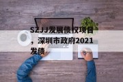 SZJJ发展债权项目，深圳市政府2021发债