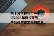 关于河南林州市城市投资2023年债权系列产品政府债定融的信息