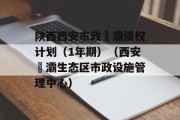 陕西西安市政浐灞债权计划（1年期）（西安浐灞生态区市政设施管理中心）