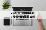 2023四川绵阳富乐3号债权的简单介绍