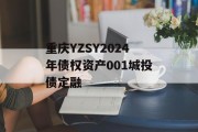 重庆YZSY2024年债权资产001城投债定融