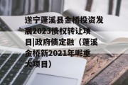 遂宁蓬溪县金桥投资发展2023债权转让项目|政府债定融（蓬溪金桥新2021年呢重大项目）