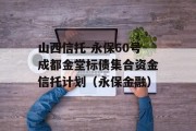 山西信托-永保60号成都金堂标债集合资金信托计划（永保金融）