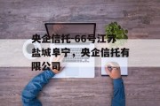 央企信托-66号江苏盐城阜宁，央企信托有限公司