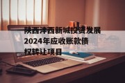 陕西沣西新城投资发展2024年应收账款债权转让项目