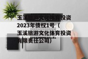 玉溪旅游文化体育投资2023年债权1号（玉溪旅游文化体育投资有限责任公司）