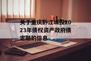 关于重庆黔江城投2023年债权资产政府债定融的信息