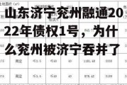 山东济宁兖州融通2022年债权1号，为什么兖州被济宁吞并了