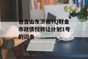 包含山东济南TQ财金市政债权转让计划1号的词条