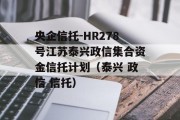 央企信托-HR278号江苏泰兴政信集合资金信托计划（泰兴 政信 信托）