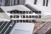 青岛和晟债权资产政府债定融（青岛晟和投资咨询管理有限公司）