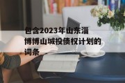 包含2023年山东淄博博山城投债权计划的词条