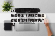 LX进取4号私募证券投资基金（进取型投资者适合怎样的理财类产品）