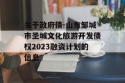 关于政府债-山东邹城市圣城文化旅游开发债权2023融资计划的信息