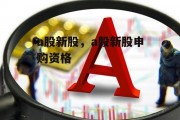 a股新股，a股新股申购资格