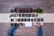 山东·邹城市圣城文旅2023年债权融资计划（邹城圣城文化旅游开发公司）