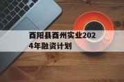 酉阳县酉州实业2024年融资计划