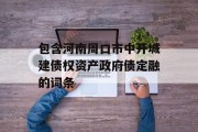 包含河南周口市中开城建债权资产政府债定融的词条