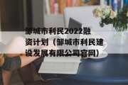 邹城市利民2022融资计划（邹城市利民建设发展有限公司官网）