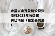 金堂兴金开发建设投资债权2023年收益权转让项目（金堂县兴金）