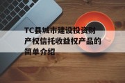 TC县城市建设投资财产权信托收益权产品的简单介绍