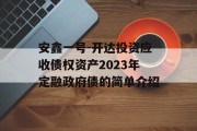 安鑫一号-开达投资应收债权资产2023年定融政府债的简单介绍