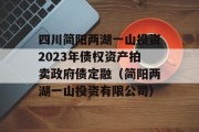 四川简阳两湖一山投资2023年债权资产拍卖政府债定融（简阳两湖一山投资有限公司）