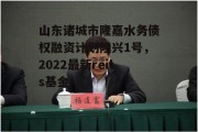 山东诸城市隆嘉水务债权融资计划隆兴1号，2022最新reits基金