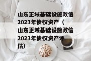 山东正域基础设施政信2023年债权资产（山东正域基础设施政信2023年债权资产评估）