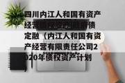 四川内江人和国有资产经营债权资产|政府债定融（内江人和国有资产经营有限责任公司2020年债权资产计划）