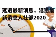 延退最新消息，延退最新消息人社部2020