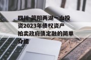 四川-简阳两湖一山投资2023年债权资产拍卖政府债定融的简单介绍