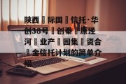 陕西‮际国‬信托·华创38号‮创秦‬原泾河‮业产‬园集‮资合‬金信托计划的简单介绍