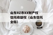 山东RZ市XX财产权信托收益权（山东信托全称）