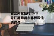 包含央企信托-578号江苏泰州市非标政信的词条